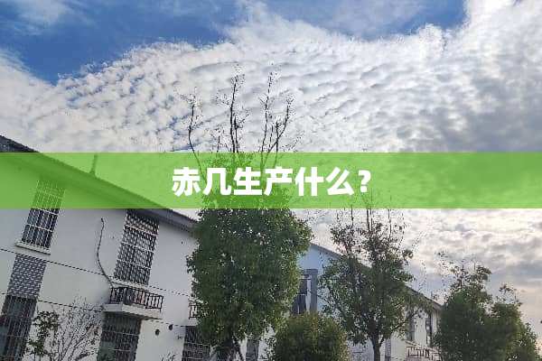 赤几生产什么？