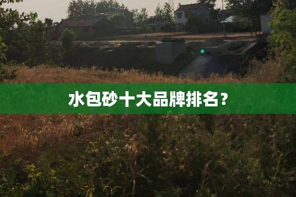 水包砂十大品牌排名？