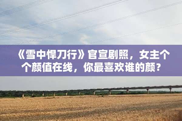 《雪中悍刀行》官宣剧照，女主个个颜值在线，你最喜欢谁的颜？