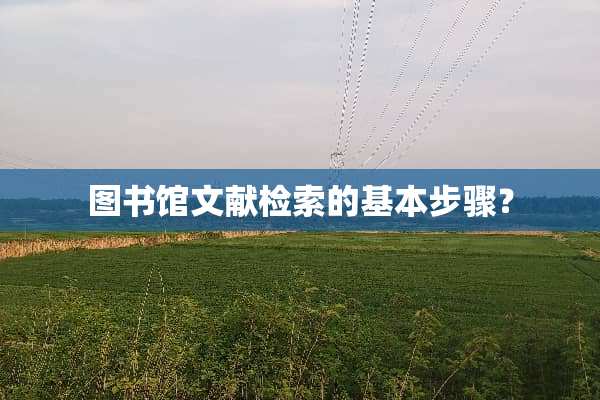 图书馆文献检索的基本步骤？
