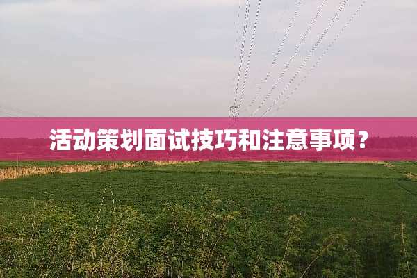 活动策划面试技巧和注意事项？