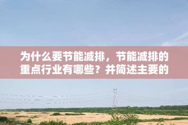 为什么要节能减排，节能减排的重点行业有哪些？并简述主要的节能技术有哪些