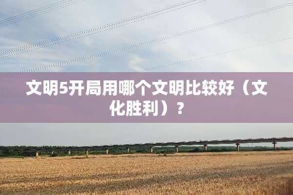 文明5开局用哪个文明比较好（文化胜利）？