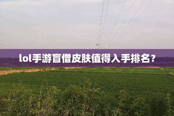 lol手游盲僧皮肤值得入手排名？