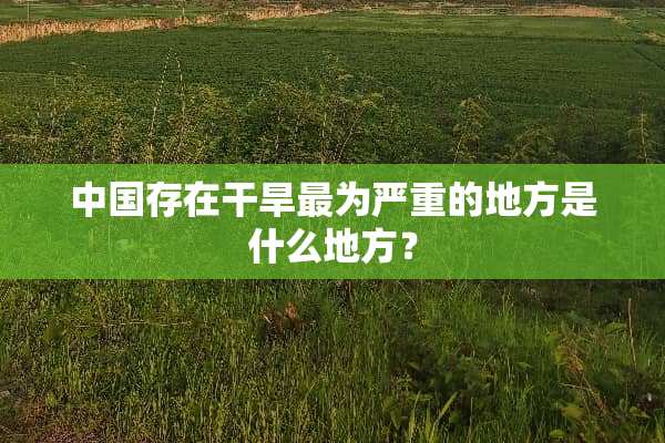 中国存在干旱最为严重的地方是什么地方？