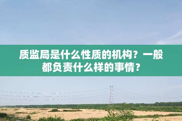 质监局是什么性质的机构？一般都负责什么样的事情？