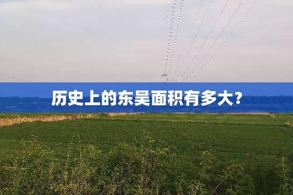 历史上的东吴面积有多大？