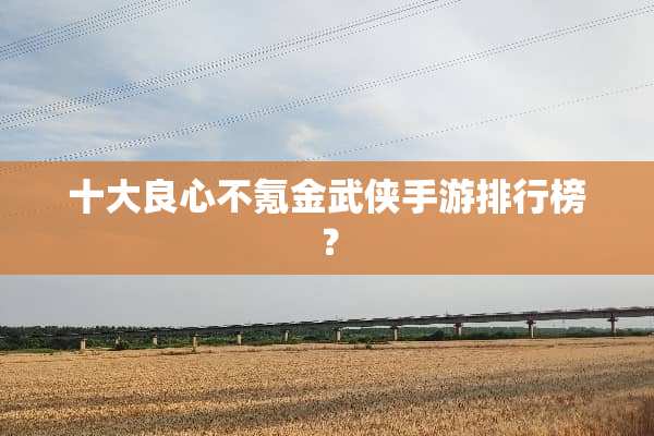 十大良心不氪金武侠手游排行榜？
