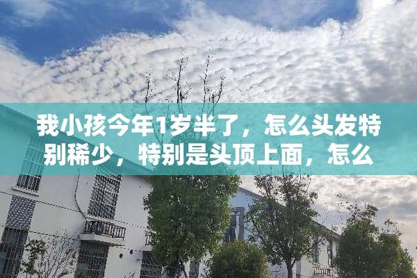 我小孩今年1岁半了，怎么头发特别稀少，特别是头顶上面，怎么办？