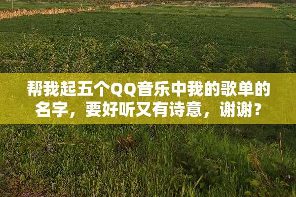 帮我起五个QQ音乐中我的歌单的名字，要好听又有诗意，谢谢？