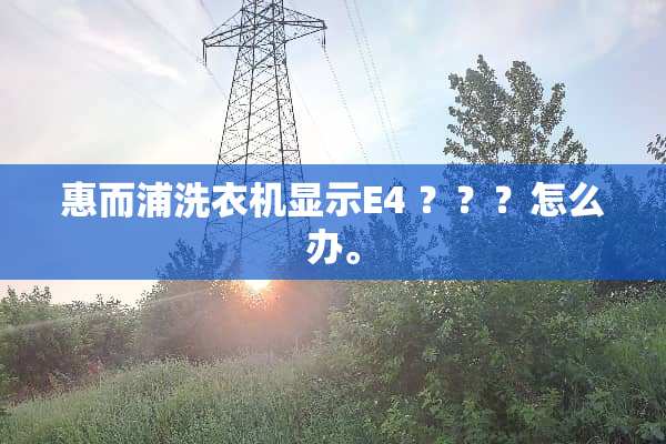 惠而浦洗衣机显示E4 ？？？怎么办。