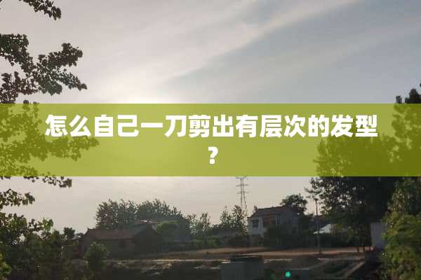 怎么自己一刀剪出有层次的发型？