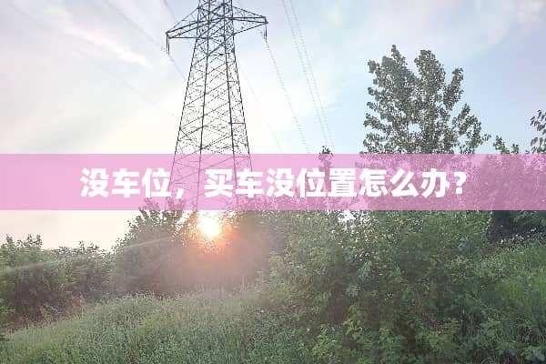 没车位，买车没位置怎么办？