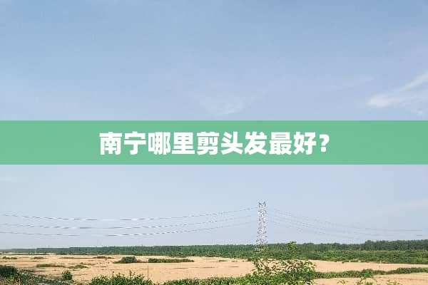 南宁哪里剪头发最好？