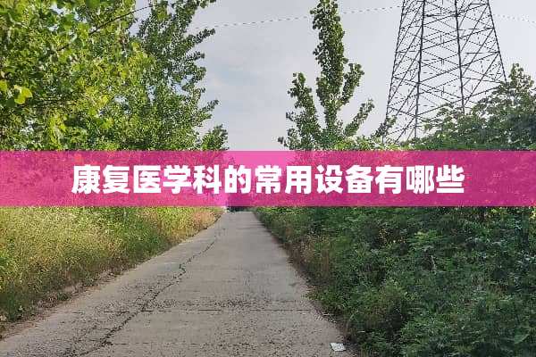 康复医学科的常用设备有哪些