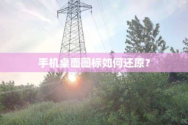 手机桌面图标如何还原？