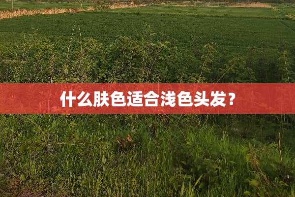 什么肤色适合浅色头发？