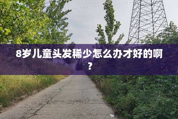 8岁儿童头发稀少怎么办才好的啊？