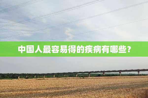 中国人最容易得的疾病有哪些？