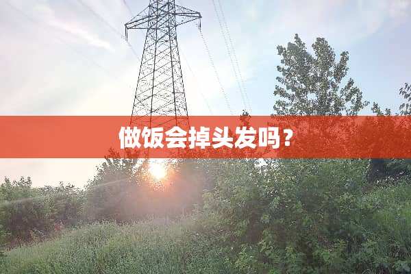 做饭会掉头发吗？