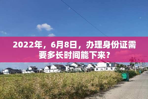 2022年，6月8日，办理***需要多长时间能下来？