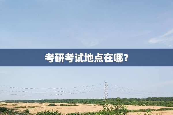 考研考试地点在哪？