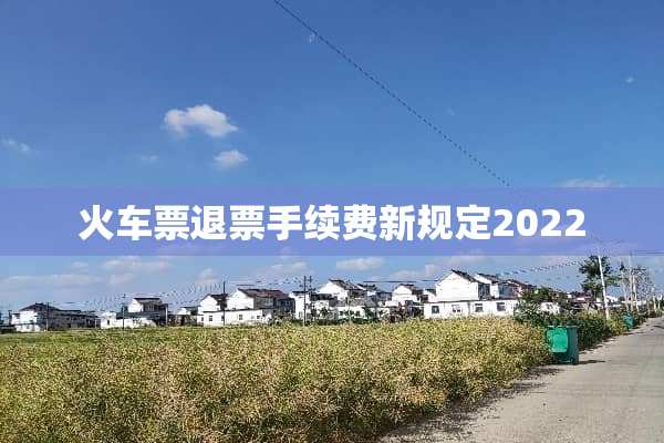 ***退票手续费新规定2022