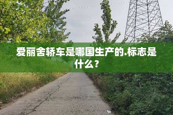 爱丽舍轿车是哪国生产的.标志是什么？