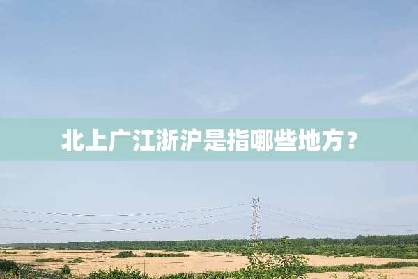 北上广江浙沪是指哪些地方？