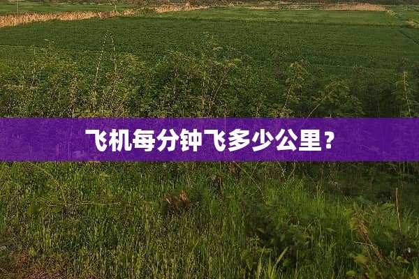飞机每分钟飞多少公里？