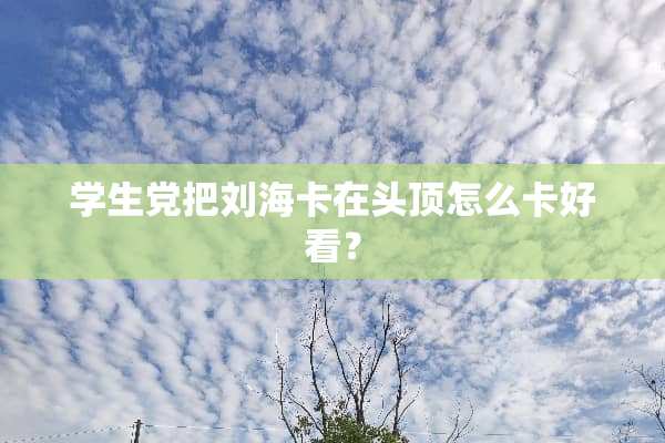 学生党把刘海卡在头顶怎么卡好看？