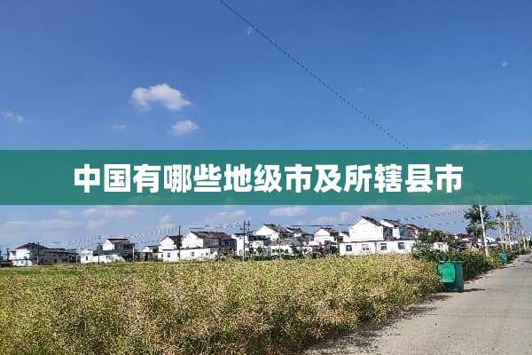 中国有哪些地级市及所辖县市