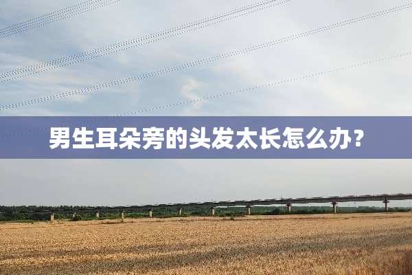 男生耳朵旁的头发太长怎么办？