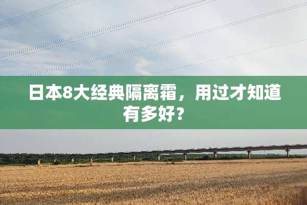 日本8大经典隔离霜，用过才知道有多好？