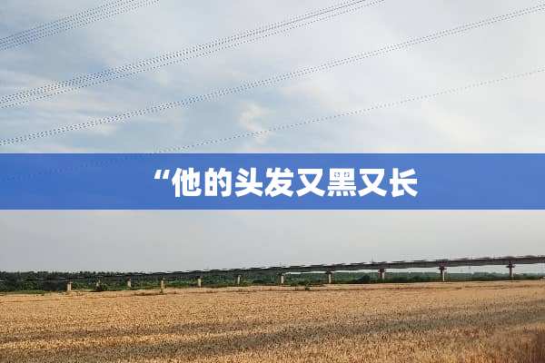 “他的头发又黑又长