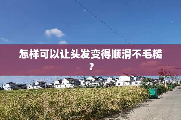 怎样可以让头发变得顺滑不毛糙？