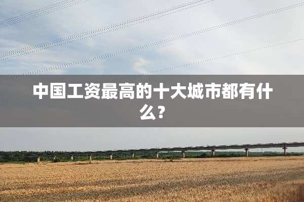 中国工资最高的十大城市都有什么？