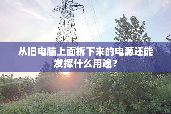 从旧电脑上面拆下来的电源还能发挥什么用途？