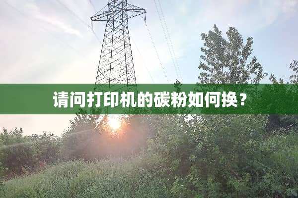 请问打印机的碳粉如何换？