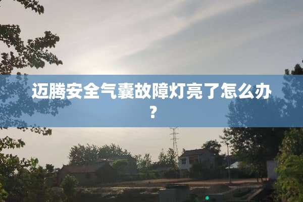 迈腾安全气囊故障灯亮了怎么办？