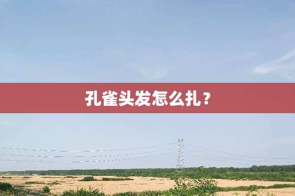 孔雀头发怎么扎？