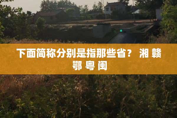 下面简称分别是指那些省？ 湘 赣 鄂 粤 闽