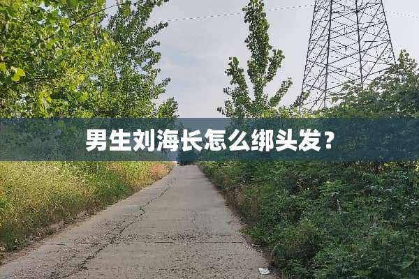 男生刘海长怎么绑头发？