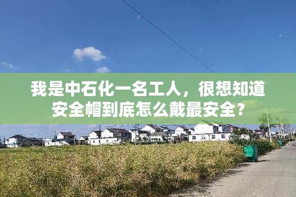 我是中石化一名工人，很想知道安全帽到底怎么戴最安全？