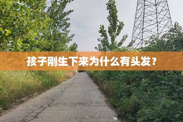 孩子刚生下来为什么有头发？