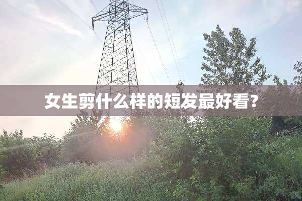 女生剪什么样的短发最好看？