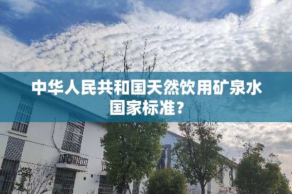 中华人民共和国天然饮用矿泉水国家标准？