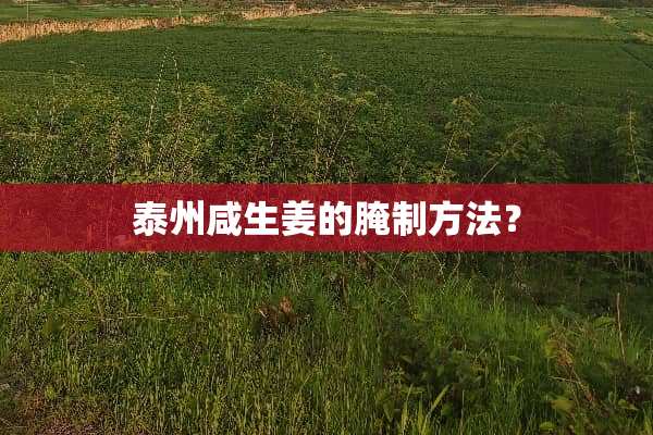 泰州咸生姜的腌制方法？