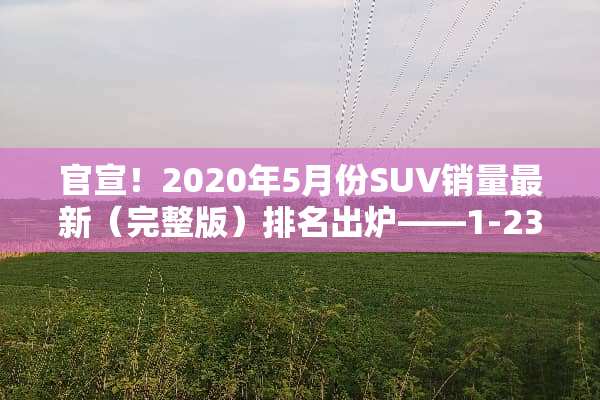 官宣！2020年5月份SUV销量最新（完整版）排名出炉——1-230名！