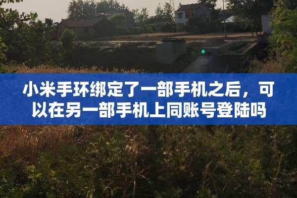 小米手环绑定了一部手机之后，可以在另一部手机上同账号**吗？